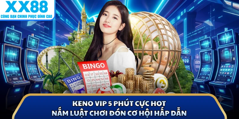 Keno VIP 5 Phút Cực Hot - Nắm Luật Chơi Đón Cơ Hội Hấp Dẫn